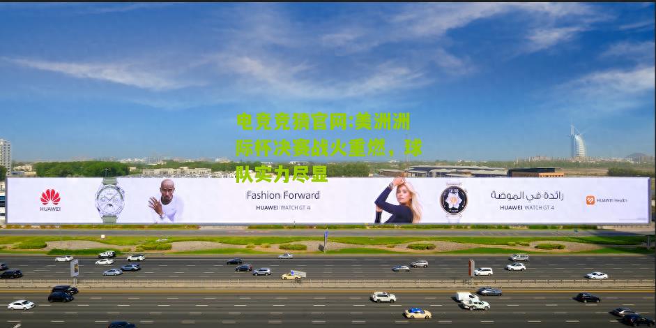电竞竞猜官网:美洲洲际杯决赛战火重燃，球队实力尽显