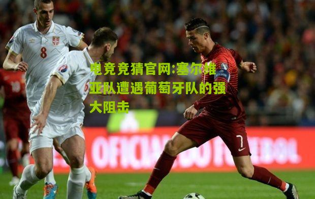 电竞竞猜官网:塞尔维亚队遭遇葡萄牙队的强大阻击