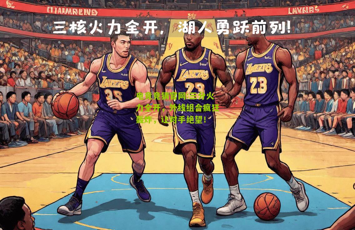 电竞竞猜官网:三分火力全开，外线组合疯狂轰炸，让对手绝望！