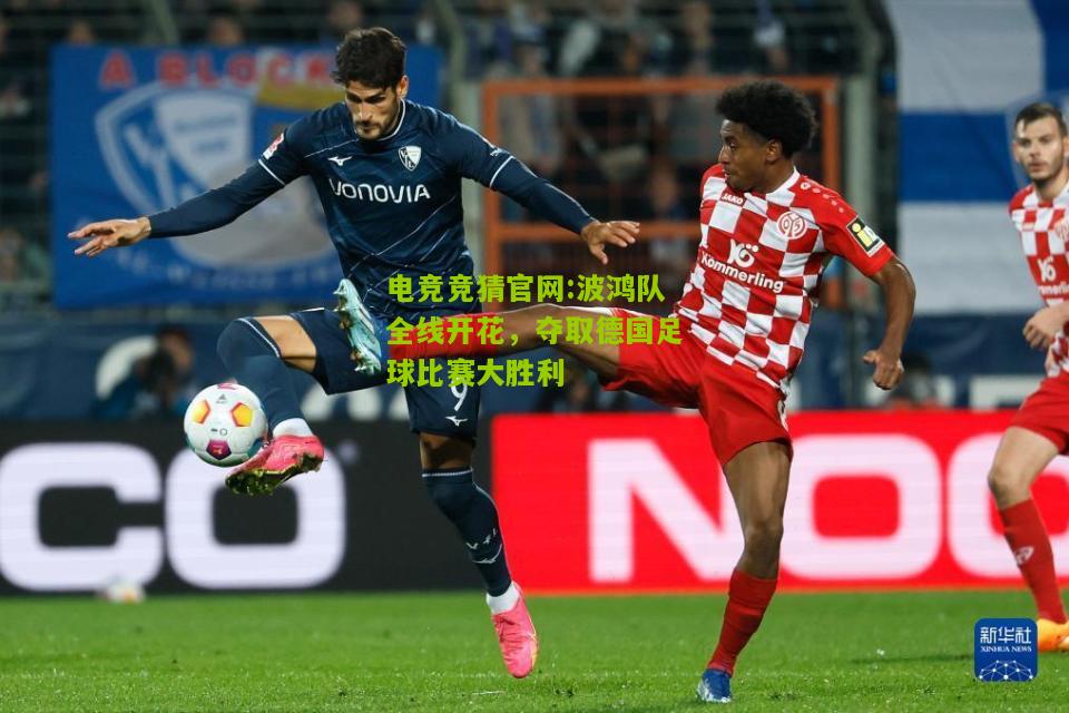 电竞竞猜官网:波鸿队全线开花，夺取德国足球比赛大胜利