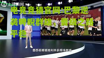 电竞竞猜官网:巴黎逆袭睥睨群雄，晋级之路平稳