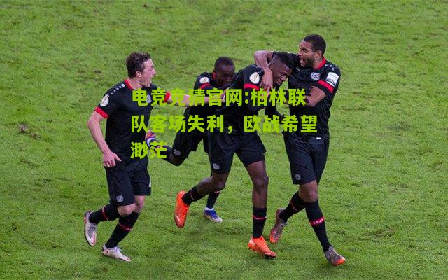 电竞竞猜官网:柏林联队客场失利，欧战希望渺茫