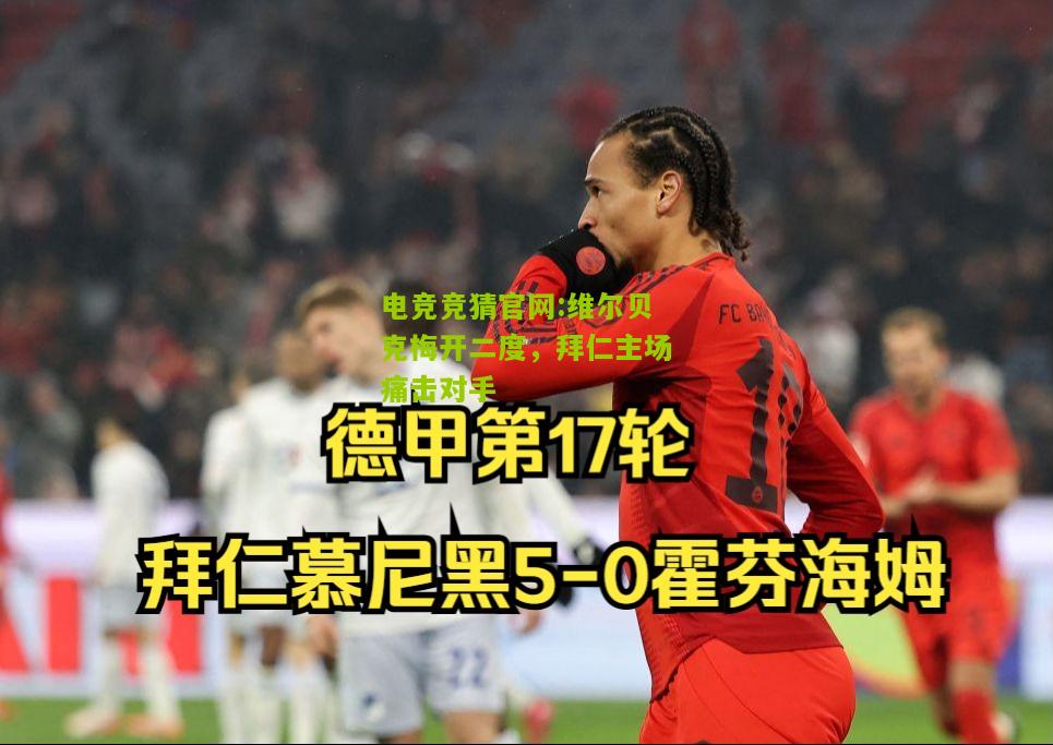 电竞竞猜官网:维尔贝克梅开二度，拜仁主场痛击对手