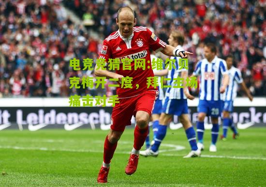 维尔贝克梅开二度，拜仁主场痛击对手