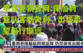 电竞竞猜官网:保加利亚队客场失利，出线希望渐行渐远