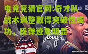 奇才队战术调整取得突破性成功，反弹迹象明显