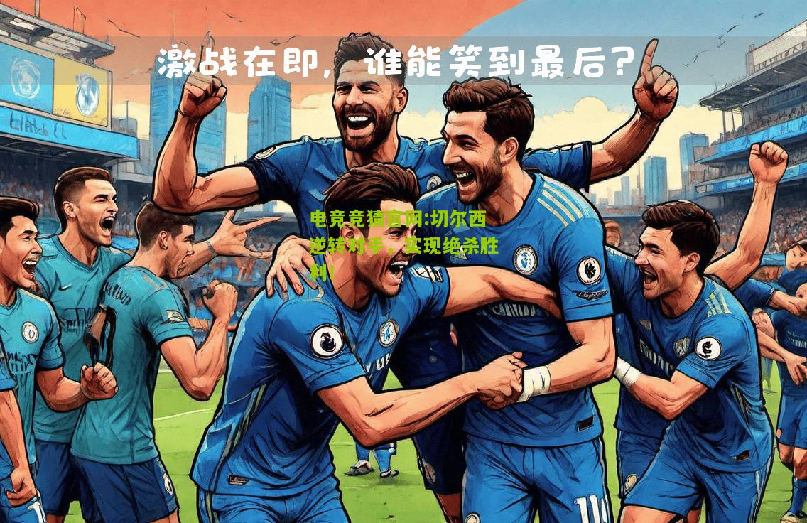 电竞竞猜官网:切尔西逆转对手，实现绝杀胜利！