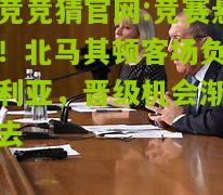 竞赛悬念！北马其顿客场负保加利亚，晋级机会渐渐逝去
