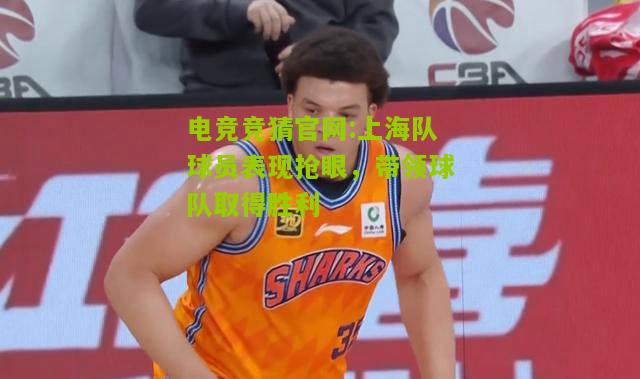 上海队球员表现抢眼，带领球队取得胜利