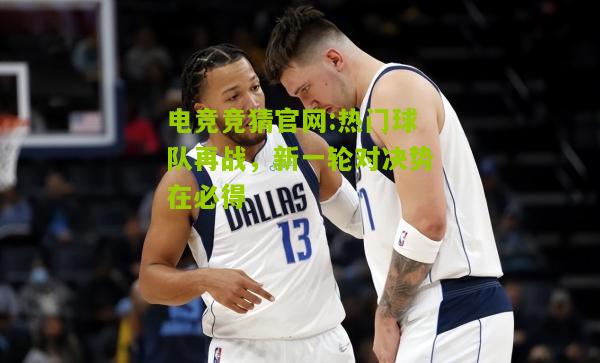 热门球队再战，新一轮对决势在必得