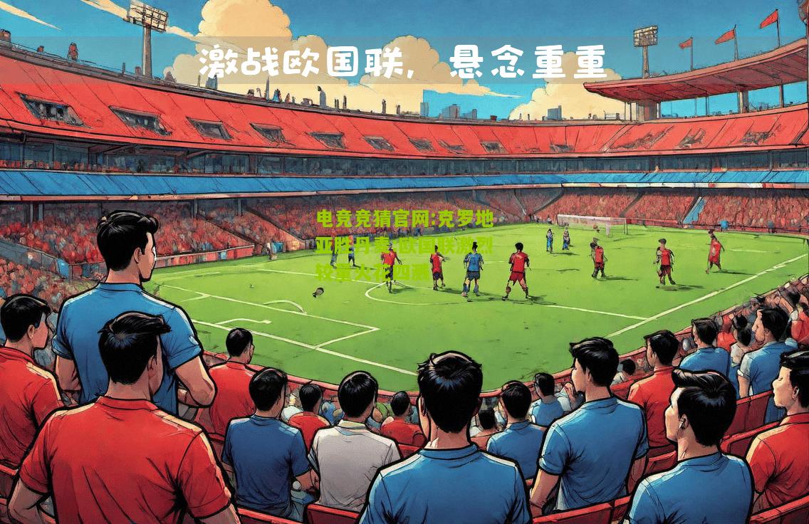 电竞竞猜官网:克罗地亚胜丹麦:欧国联激烈较量火花四溅
