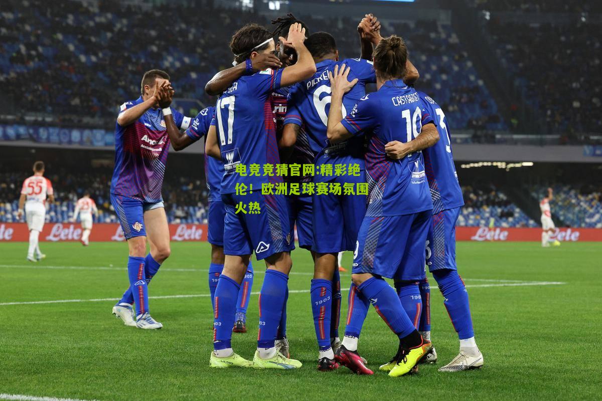 电竞竞猜官网:精彩绝伦！欧洲足球赛场氛围火热