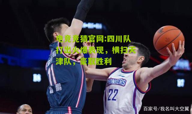 电竞竞猜官网:四川队打出火爆表现，横扫天津队，豪取胜利