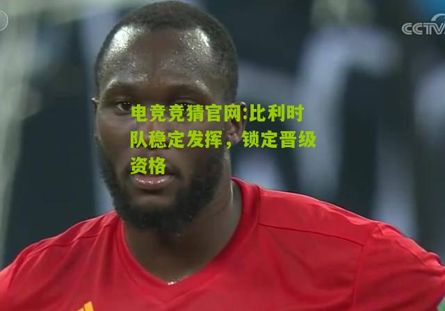 电竞竞猜官网:比利时队稳定发挥，锁定晋级资格
