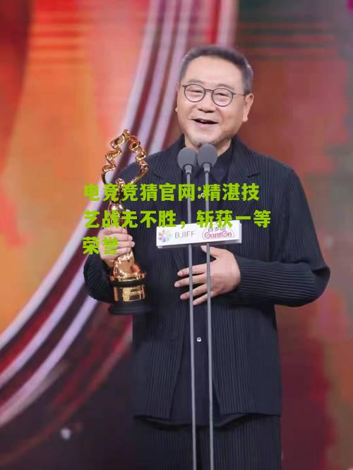 精湛技艺战无不胜，斩获一等荣誉