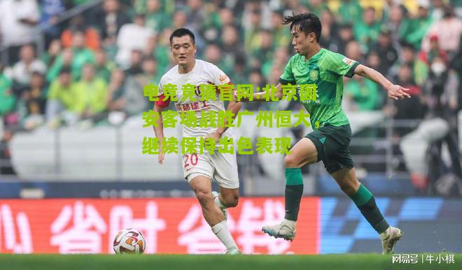 北京国安客场战胜广州恒大，继续保持出色表现