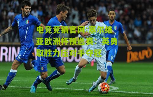 电竞竞猜官网:塞尔维亚欧洲杯预选赛：英勇取胜力压对手夺冠