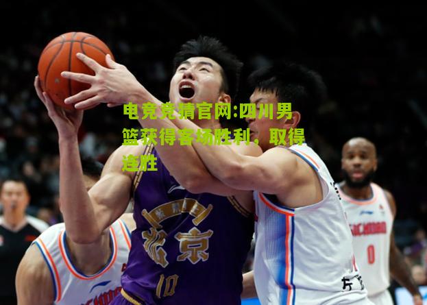 电竞竞猜官网:四川男篮获得客场胜利，取得连胜