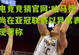 电竞竞猜官网:哈马德尚在亚冠联赛以异常表现著称