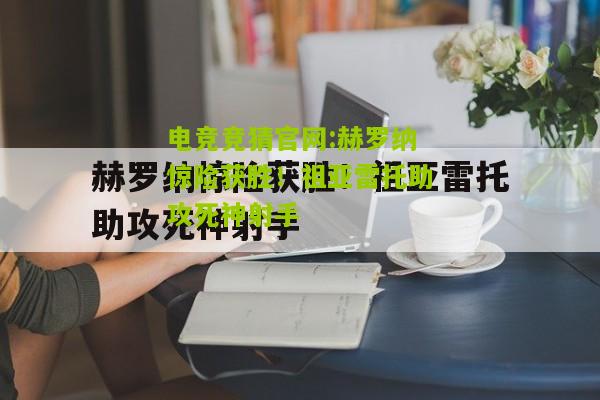 电竞竞猜官网:赫罗纳惊险获胜！祖亚雷托助攻死神射手