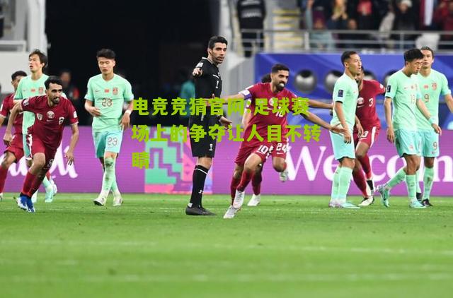 电竞竞猜官网:足球赛场上的争夺让人目不转睛