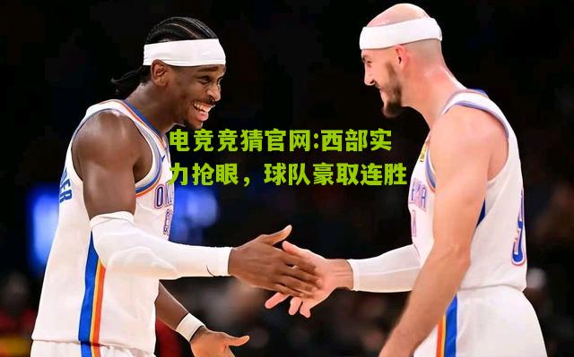 电竞竞猜官网:西部实力抢眼，球队豪取连胜