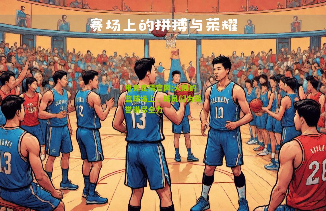 火爆的篮球场上，球员们为荣誉拼尽全力