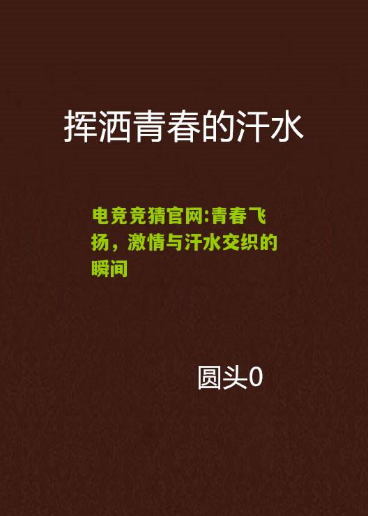 电竞竞猜官网:青春飞扬，激情与汗水交织的瞬间