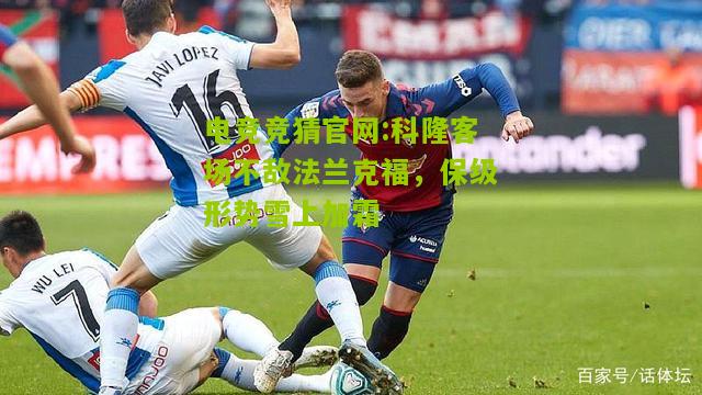 电竞竞猜官网:科隆客场不敌法兰克福，保级形势雪上加霜