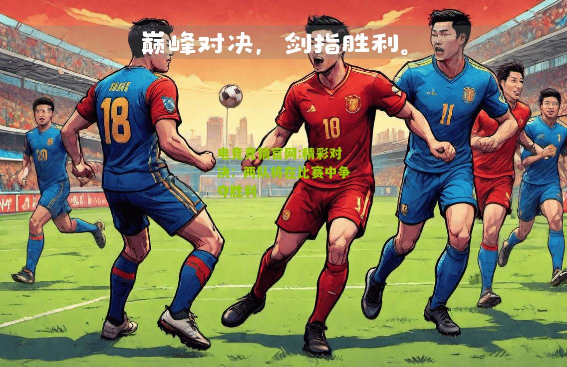 精彩对决：两队将在比赛中争夺胜利